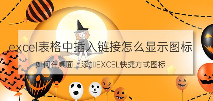 excel表格中插入链接怎么显示图标 如何在桌面上添加EXCEL快捷方式图标？